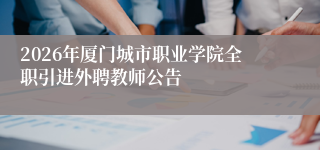 2026年厦门城市职业学院全职引进外聘教师公告