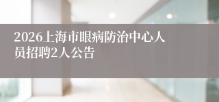 2026上海市眼病防治中心人员招聘2人公告
