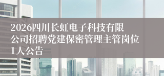 2026四川长虹电子科技有限公司招聘党建保密管理主管岗位1人公告