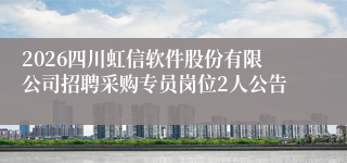 2026四川虹信软件股份有限公司招聘采购专员岗位2人公告