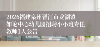 2026福建泉州晋江市龙湖镇如论中心幼儿园招聘小小班专任教师1人公告