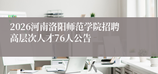 2026河南洛阳师范学院招聘高层次人才76人公告