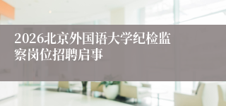 2026北京外国语大学纪检监察岗位招聘启事