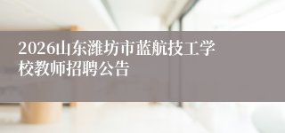 2026山东潍坊市蓝航技工学校教师招聘公告