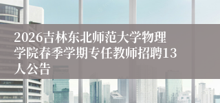 2026吉林东北师范大学物理学院春季学期专任教师招聘13人公告