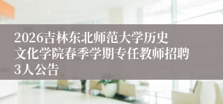 2026吉林东北师范大学历史文化学院春季学期专任教师招聘3人公告