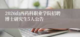 2026山西药科职业学院招聘博士研究生5人公告
