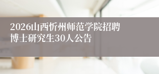 2026山西忻州师范学院招聘博士研究生30人公告