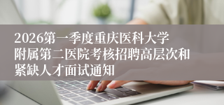 2026第一季度重庆医科大学附属第二医院考核招聘高层次和紧缺人才面试通知