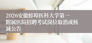2026安徽蚌埠医科大学第一附属医院招聘考试岗位取消或核减公告