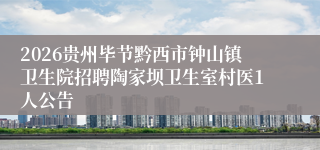 2026贵州毕节黔西市钟山镇卫生院招聘陶家坝卫生室村医1人公告