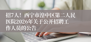 招7人!西宁市湟中区第二人民医院2026年关于公开招聘工作人员的公告