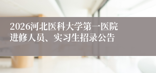 2026河北医科大学第一医院进修人员、实习生招录公告