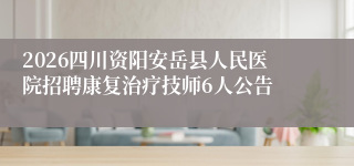 2026四川资阳安岳县人民医院招聘康复治疗技师6人公告