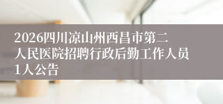 2026四川凉山州西昌市第二人民医院招聘行政后勤工作人员1人公告
