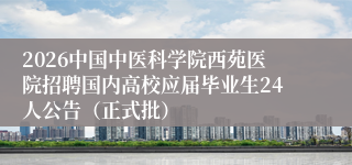 2026中国中医科学院西苑医院招聘国内高校应届毕业生24人公告(正式批)