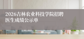 2026吉林农业科技学院招聘医生成绩公示单