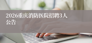 2026重庆消防医院招聘3人公告