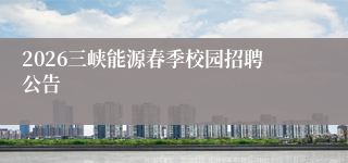2026三峡能源春季校园招聘公告