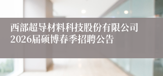 西部超导材料科技股份有限公司2026届硕博春季招聘公告