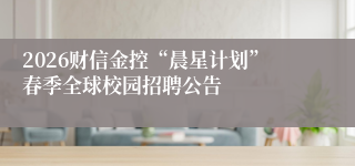 2026财信金控“晨星计划”春季全球校园招聘公告