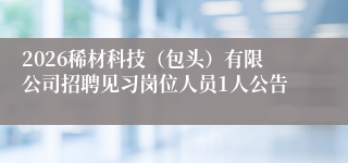 2026稀材科技(包头)有限公司招聘见习岗位人员1人公告