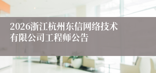 2026浙江杭州东信网络技术有限公司工程师公告