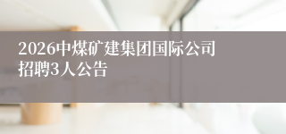 2026中煤矿建集团国际公司招聘3人公告
