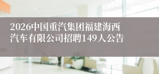 2026中国重汽集团福建海西汽车有限公司招聘149人公告