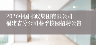 2026中国邮政集团有限公司福建省分公司春季校园招聘公告