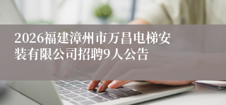 2026福建漳州市万昌电梯安装有限公司招聘9人公告