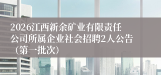 2026江西新余矿业有限责任公司所属企业社会招聘2人公告(第一批次)