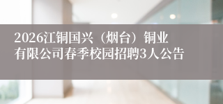 2026江铜国兴(烟台)铜业有限公司春季校园招聘3人公告