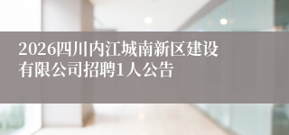 2026四川内江城南新区建设有限公司招聘1人公告