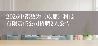 2026中铝数为(成都)科技有限责任公司招聘2人公告