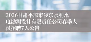 2026甘肃平凉市泾东水利水电勘测设计有限责任公司春季人员招聘7人公告