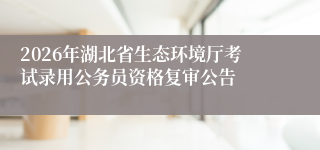 2026年湖北省生态环境厅考试录用公务员资格复审公告