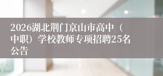 2026湖北荆门京山市高中(中职)学校教师专项招聘25名公告