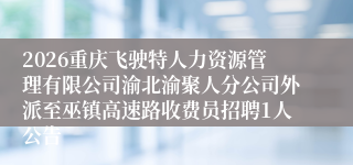 2026重庆飞驶特人力资源管理有限公司渝北渝聚人分公司外派至巫镇高速路收费员招聘1人公告