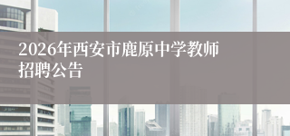 2026年西安市鹿原中学教师招聘公告