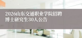 2026山东交通职业学院招聘博士研究生30人公告