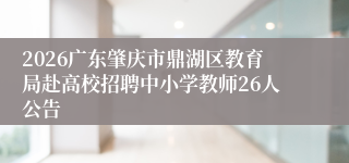 2026广东肇庆市鼎湖区教育局赴高校招聘中小学教师26人公告