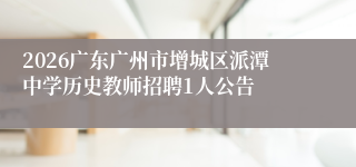 2026广东广州市增城区派潭中学历史教师招聘1人公告