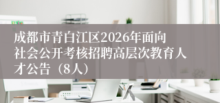 成都市青白江区2026年面向社会公开考核招聘高层次教育人才公告(8人)