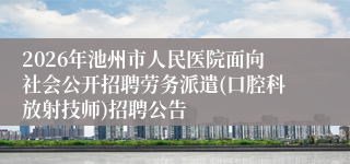 2026年池州市人民医院面向社会公开招聘劳务派遣(口腔科放射技师)招聘公告