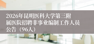2026年昆明医科大学第三附属医院招聘非事业编制工作人员公告(96人)