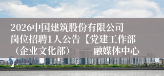 2026中国建筑股份有限公司岗位招聘1人公告【党建工作部(企业文化部)――融媒体中心】