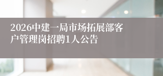 2026中建一局市场拓展部客户管理岗招聘1人公告