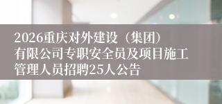 2026重庆对外建设(集团)有限公司专职安全员及项目施工管理人员招聘25人公告