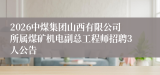2026中煤集团山西有限公司所属煤矿机电副总工程师招聘3人公告